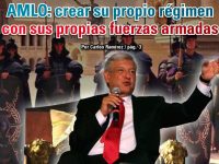 AMLO: crear su propio régimen con sus propias fuerzas armadas: Carlos Ramírez