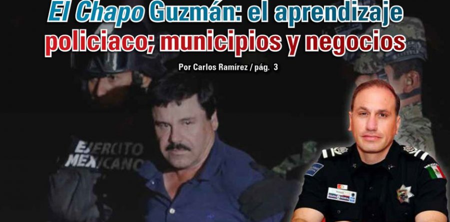 El Chapo Guzmán: el aprendizaje policiaco; municipios y negocios: Carlos Ramírez