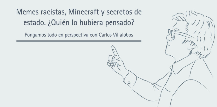 Memes racistas, Minecraft y secretos de estado. ¿Quién lo hubiera pensado? | Carlos Villalobos