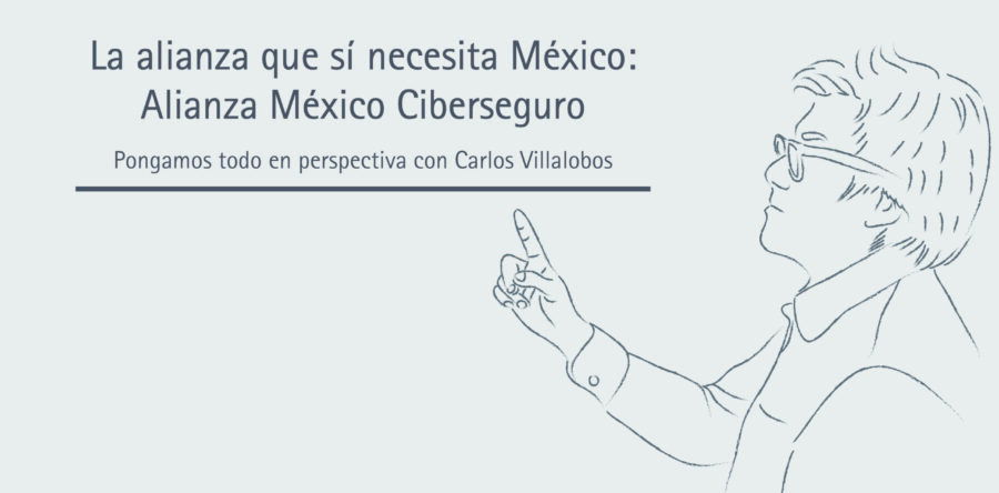 La alianza que sí necesita México: Alianza México Ciberseguro || Carlos Villalobos